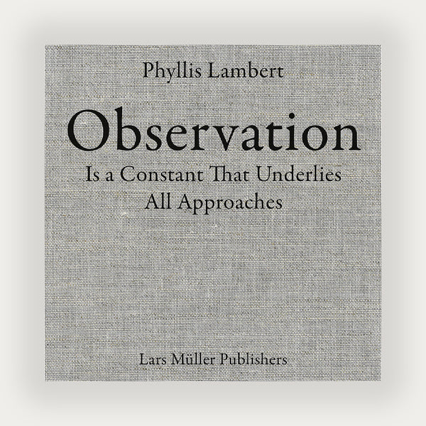 Phyllis Lambert: Observation Is a Constant That Underlies All Approaches